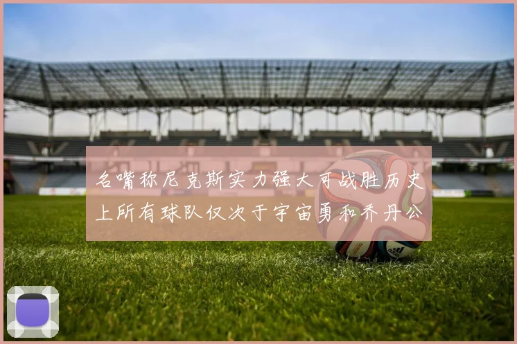 名嘴称尼克斯实力强大可战胜历史上所有球队仅次于宇宙勇和乔丹公牛