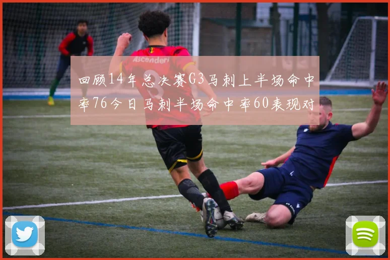 回顾14年总决赛G3马刺上半场命中率76今日马刺半场命中率60表现对比