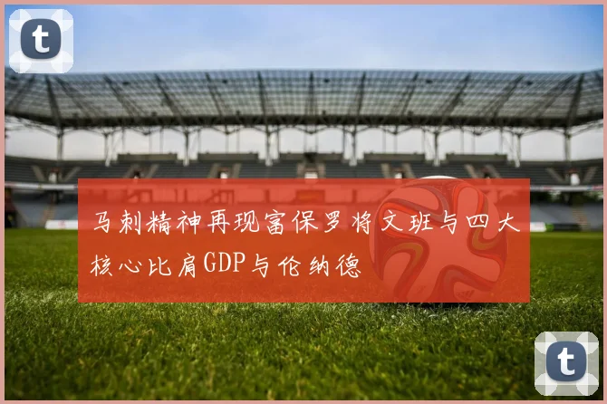 马刺精神再现富保罗将文班与四大核心比肩GDP与伦纳德