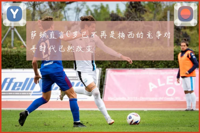 萨顿直言C罗已不再是梅西的竞争对手时代已然改变
