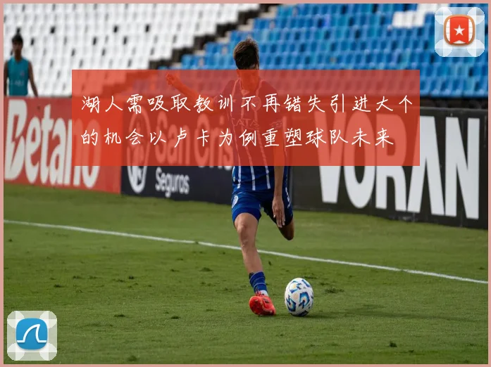 湖人需吸取教训不再错失引进大个的机会以卢卡为例重塑球队未来
