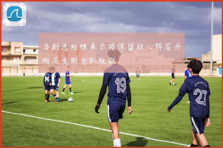 马刺总经理表示将保留核心阵容并向尼克斯全队致敬