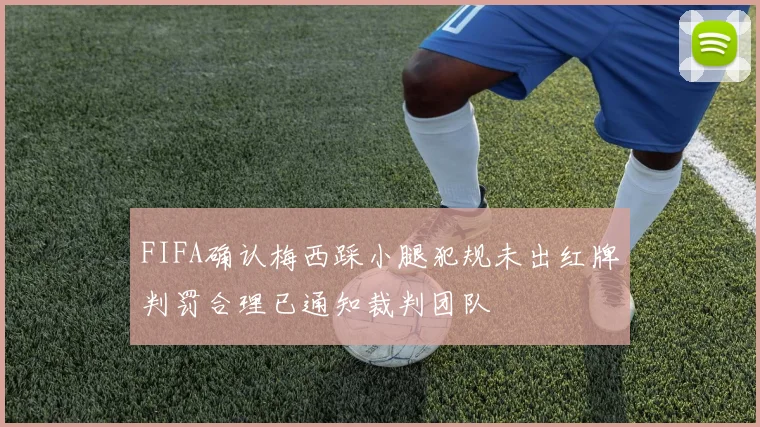 FIFA确认梅西踩小腿犯规未出红牌判罚合理已通知裁判团队