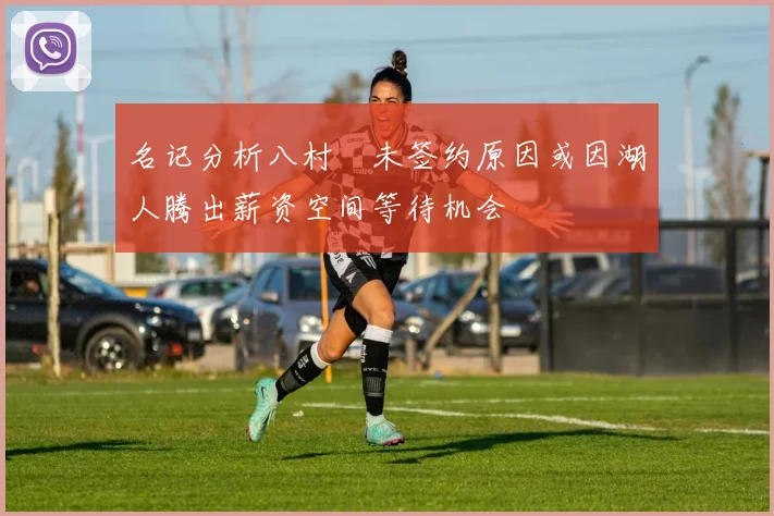 名记分析八村塁未签约原因或因湖人腾出薪资空间等待机会